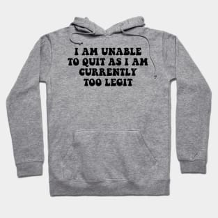 I Am Unable to Quit As I Am Currently Too Legit sarcasm Hoodie